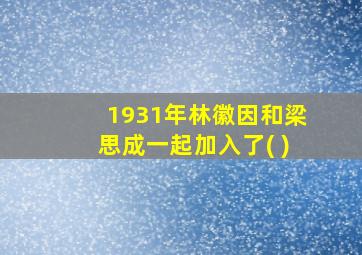 1931年林徽因和梁思成一起加入了( )